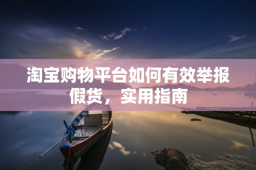 淘宝购物平台如何有效举报假货，实用指南