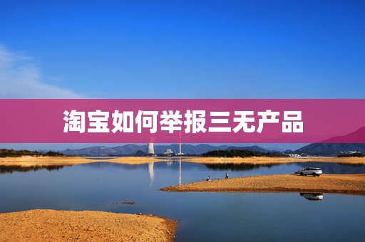 淘宝如何举报三无产品