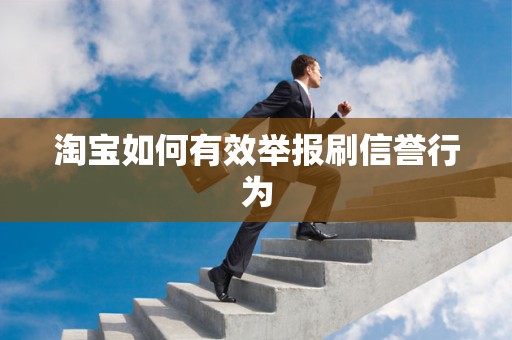 淘宝如何有效举报刷信誉行为