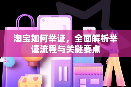 淘宝如何举证，全面解析举证流程与关键要点