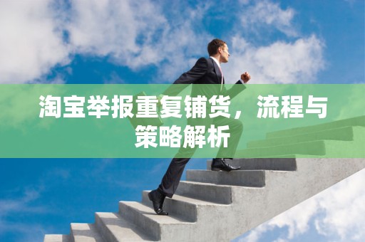 淘宝举报重复铺货，流程与策略解析