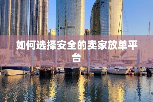如何选择安全的卖家放单平台