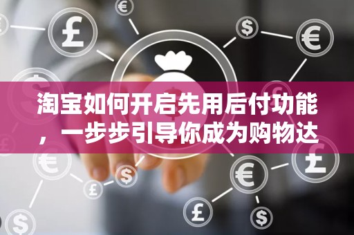 淘宝如何开启先用后付功能，一步步引导你成为购物达人
淘宝先用后付，轻松购物新体验