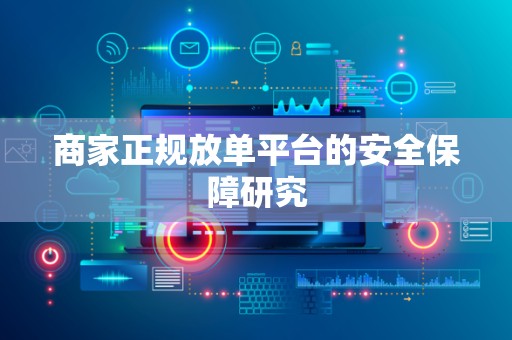 商家正规放单平台的安全保障研究