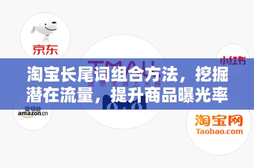 淘宝长尾词组合方法，挖掘潜在流量，提升商品曝光率