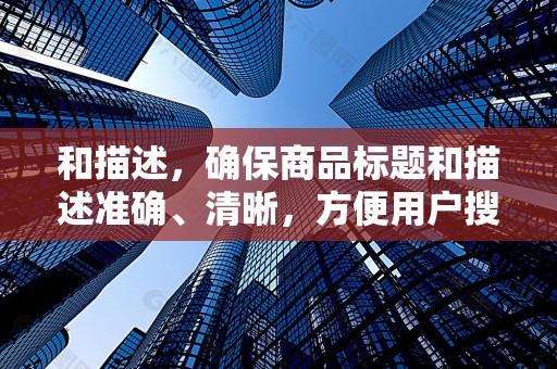和描述，确保商品标题和描述准确、清晰，方便用户搜索