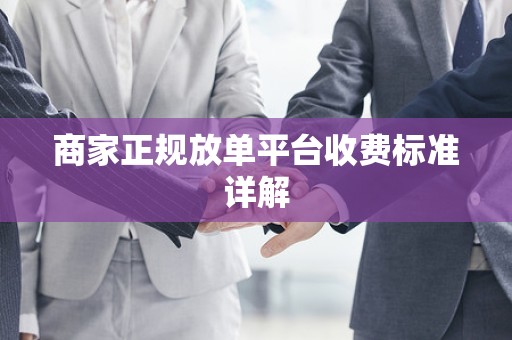 商家正规放单平台收费标准详解