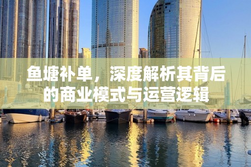 鱼塘补单，深度解析其背后的商业模式与运营逻辑