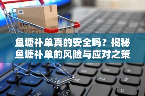 鱼塘补单真的安全吗？揭秘鱼塘补单的风险与应对之策