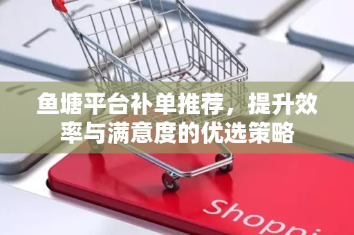 鱼塘平台补单推荐，提升效率与满意度的优选策略