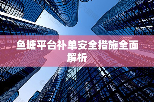 鱼塘平台补单安全措施全面解析