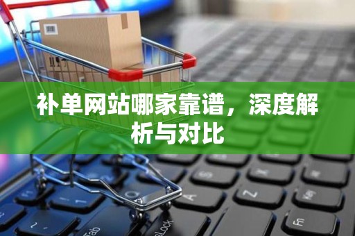 补单网站哪家靠谱，深度解析与对比