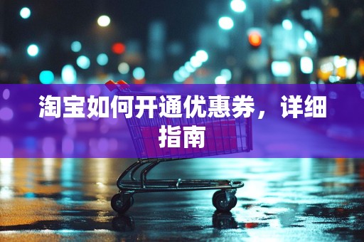 淘宝如何开通优惠券，详细指南