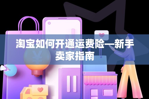 淘宝如何开通运费险—新手卖家指南