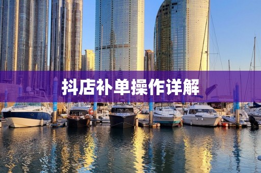 抖店补单操作详解