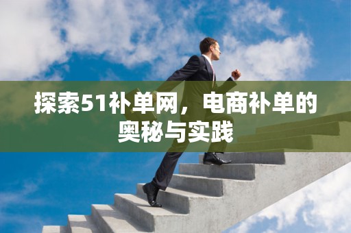 探索51补单网，电商补单的奥秘与实践