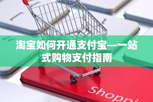 淘宝如何开通支付宝—一站式购物支付指南