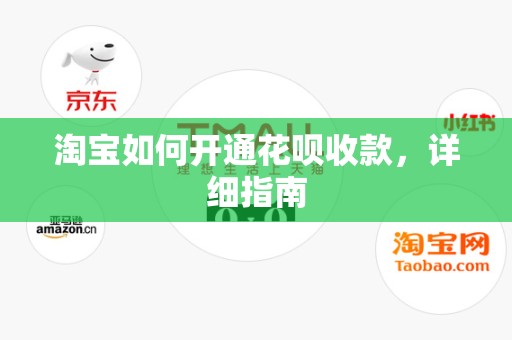 淘宝如何开通花呗收款，详细指南