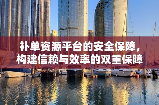 补单资源平台的安全保障，构建信赖与效率的双重保障