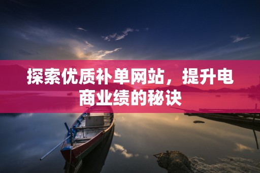 探索优质补单网站，提升电商业绩的秘诀