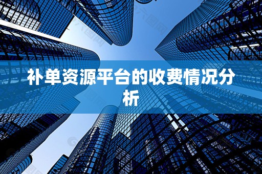 补单资源平台的收费情况分析