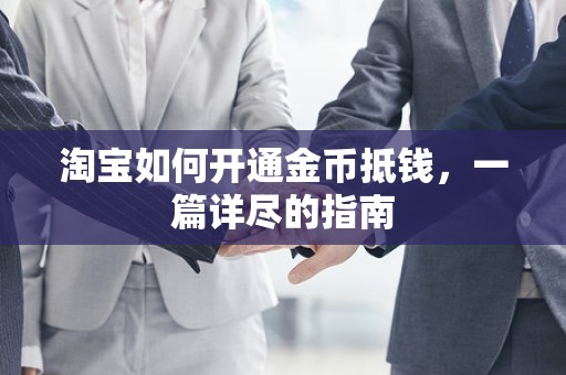 淘宝如何开通金币抵钱，一篇详尽的指南