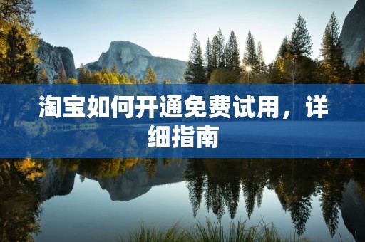 淘宝如何开通免费试用，详细指南