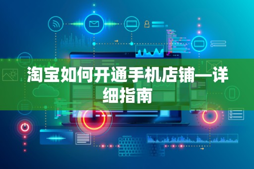 淘宝如何开通手机店铺—详细指南
