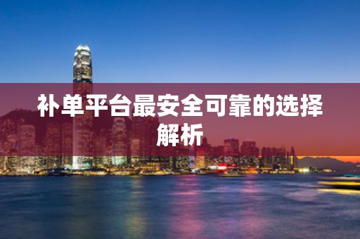 补单平台最安全可靠的选择解析