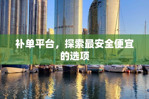 补单平台，探索最安全便宜的选项