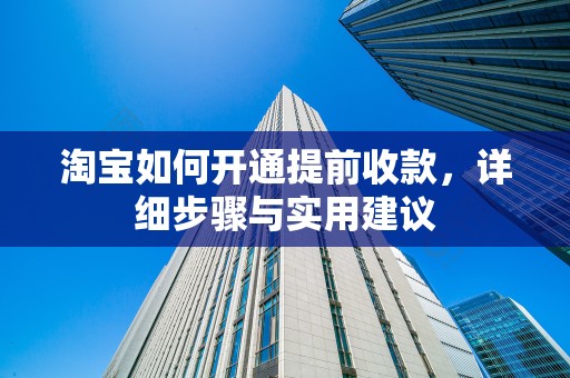 淘宝如何开通提前收款，详细步骤与实用建议