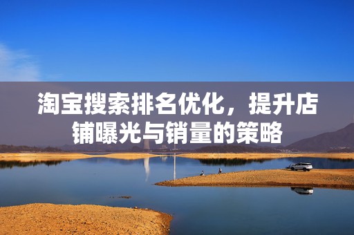 淘宝搜索排名优化，提升店铺曝光与销量的策略