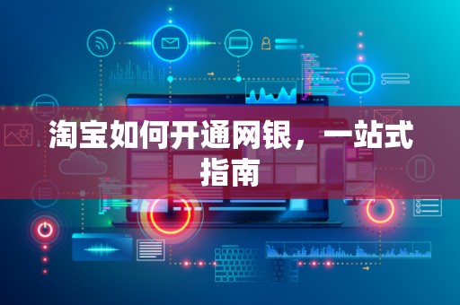 淘宝如何开通网银，一站式指南