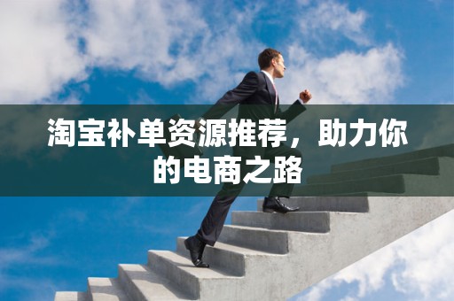 淘宝补单资源推荐，助力你的电商之路