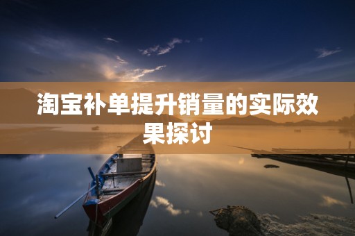 淘宝补单提升销量的实际效果探讨