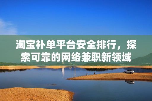 淘宝补单平台安全排行，探索可靠的网络兼职新领域