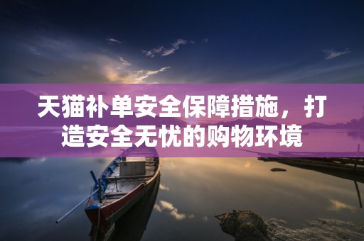 天猫补单安全保障措施，打造安全无忧的购物环境