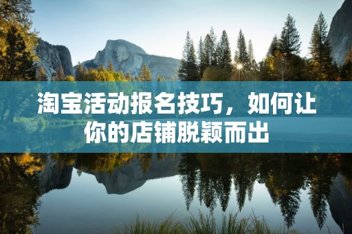 淘宝活动报名技巧，如何让你的店铺脱颖而出