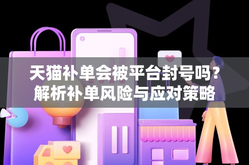 天猫补单会被平台封号吗？解析补单风险与应对策略