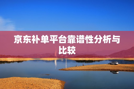 京东补单平台靠谱性分析与比较