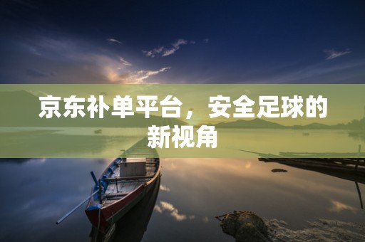 京东补单平台，安全足球的新视角
