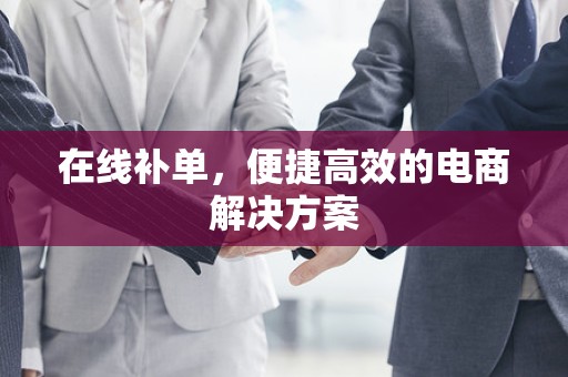 在线补单，便捷高效的电商解决方案