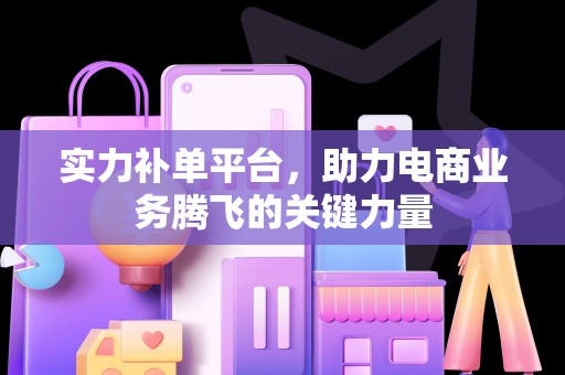 实力补单平台，助力电商业务腾飞的关键力量