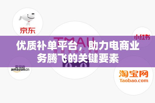 优质补单平台，助力电商业务腾飞的关键要素