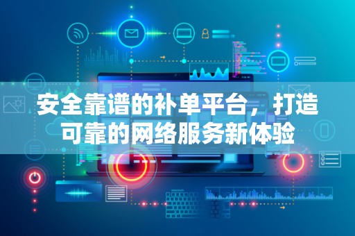安全靠谱的补单平台，打造可靠的网络服务新体验