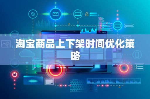 淘宝商品上下架时间优化策略