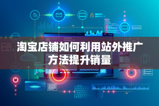 淘宝店铺如何利用站外推广方法提升销量