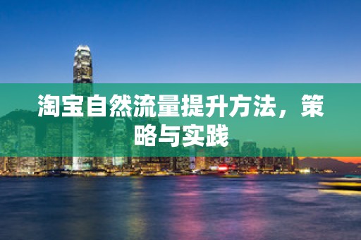 淘宝自然流量提升方法，策略与实践