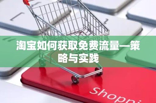 淘宝如何获取免费流量—策略与实践
