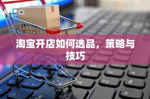 淘宝开店如何选品，策略与技巧